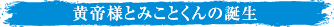 黄帝様とみことくんの誕生